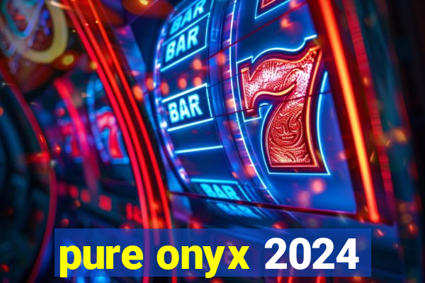 pure onyx 2024